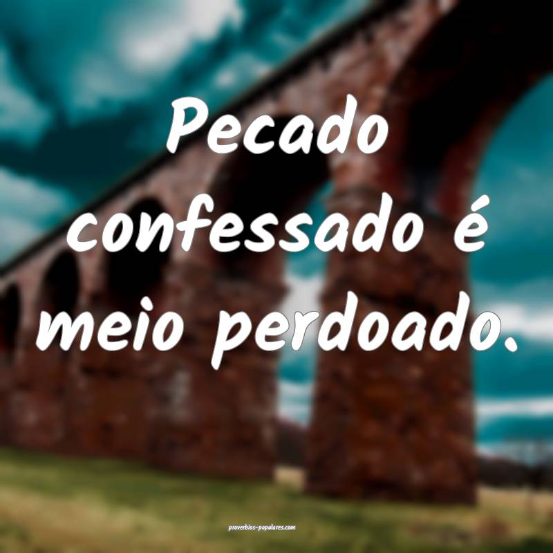 Pecado confessado é meio perdoado.
...