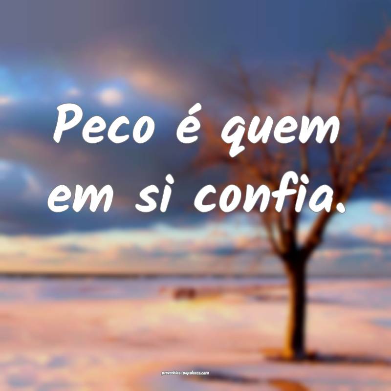 Peco é quem em si confia.
 ...