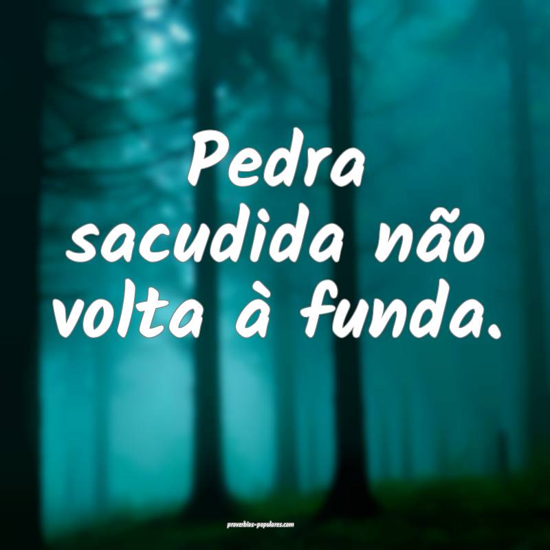 Pedra sacudida não volta à funda.
...