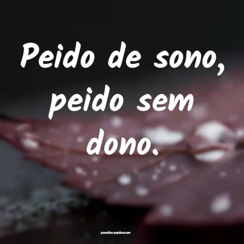 Peido de sono, peido sem dono.
...