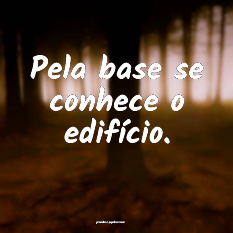 Pela base se conhece o edifício.
...