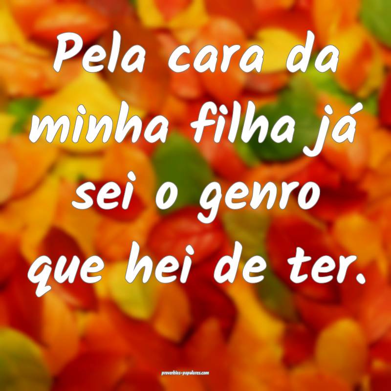 Pela cara da minha filha já sei o genro que hei d ...