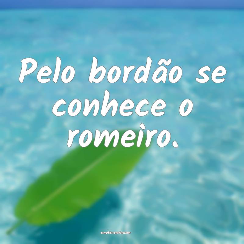 Pelo bordão se conhece o romeiro.
...