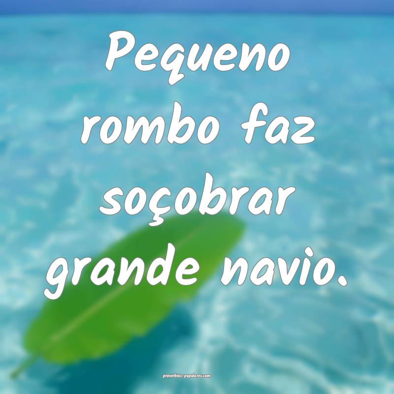 Pequeno rombo faz soçobrar grande navio.
 ...