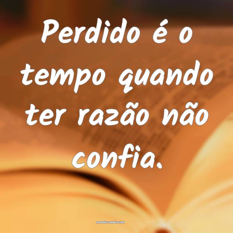 Perdido é o tempo quando ter razão não confia.
...