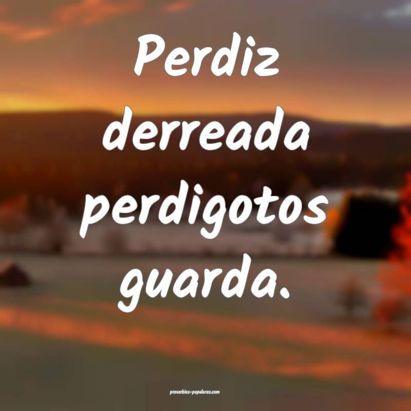 Perdiz derreada perdigotos guarda.
...