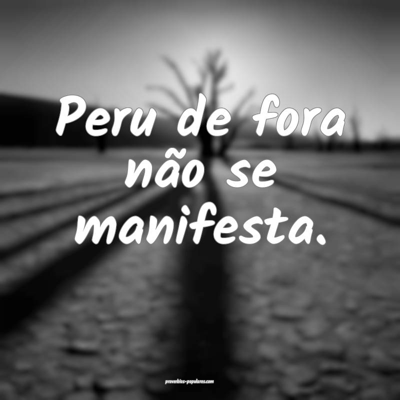 Peru de fora não se manifesta.
...