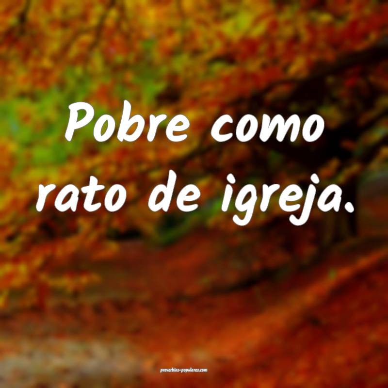 Pobre como rato de igreja.
...