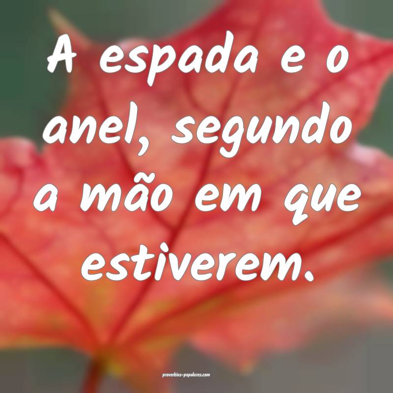 A espada e o anel, segundo a mão em que estiverem.
...