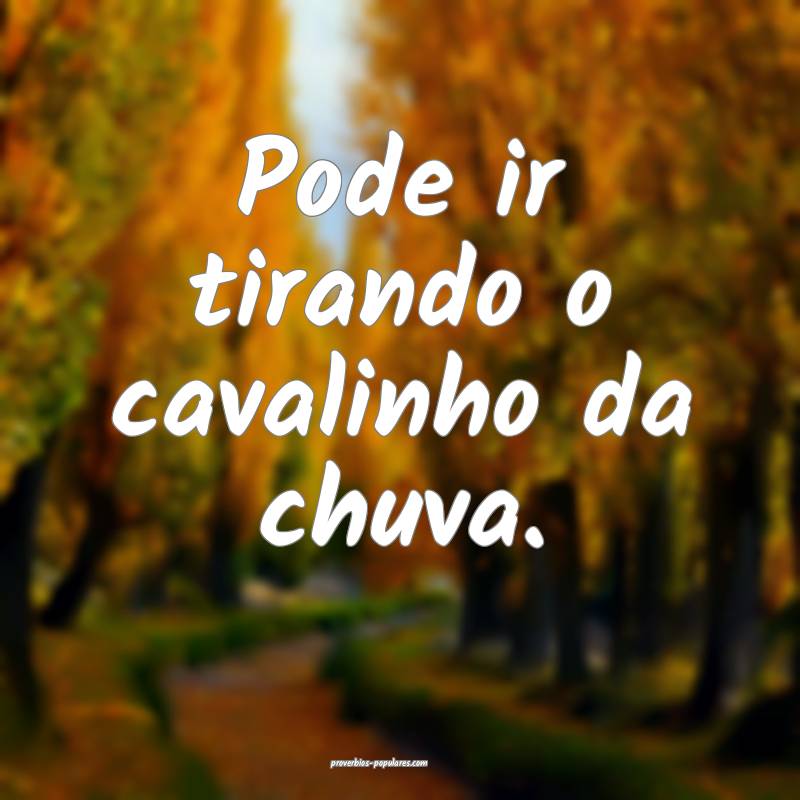 Pode ir tirando o cavalinho da chuva.
...