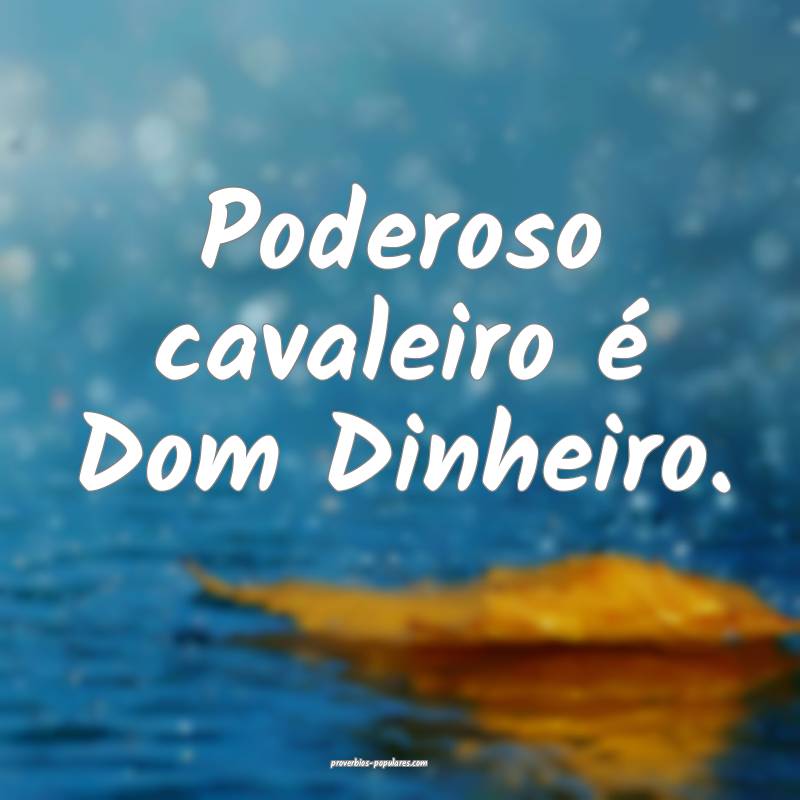 Poderoso cavaleiro é Dom Dinheiro.
...