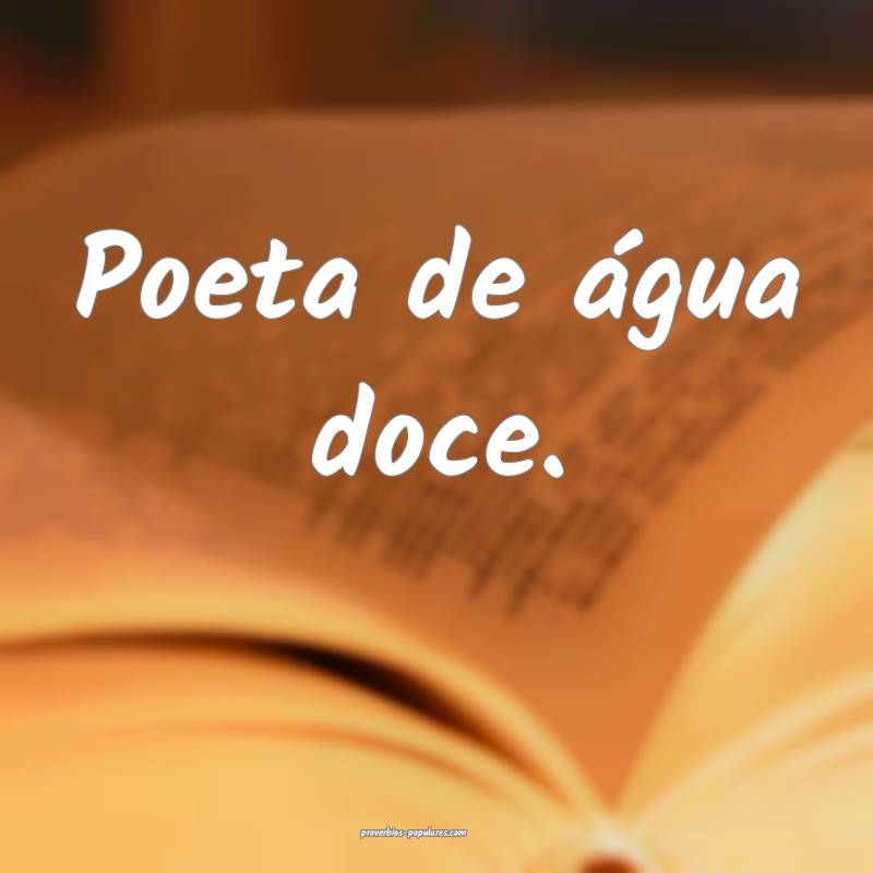 Poeta de água doce.
...