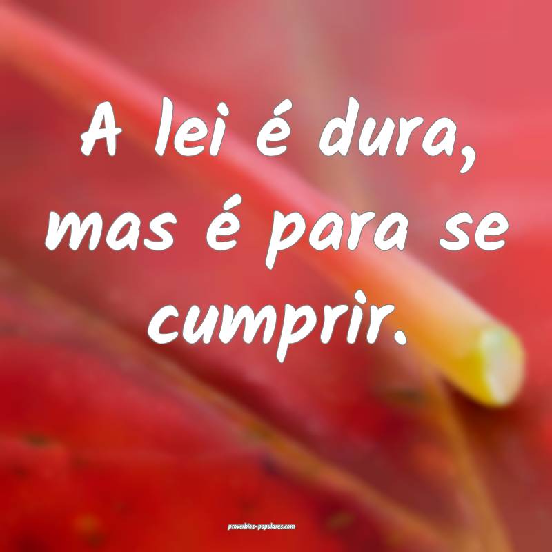 A lei é dura, mas é para se cumprir.
...