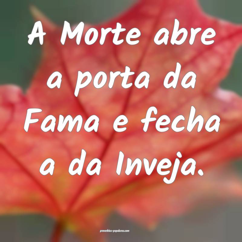 A Morte abre a porta da Fama e fecha a da Inveja.
...