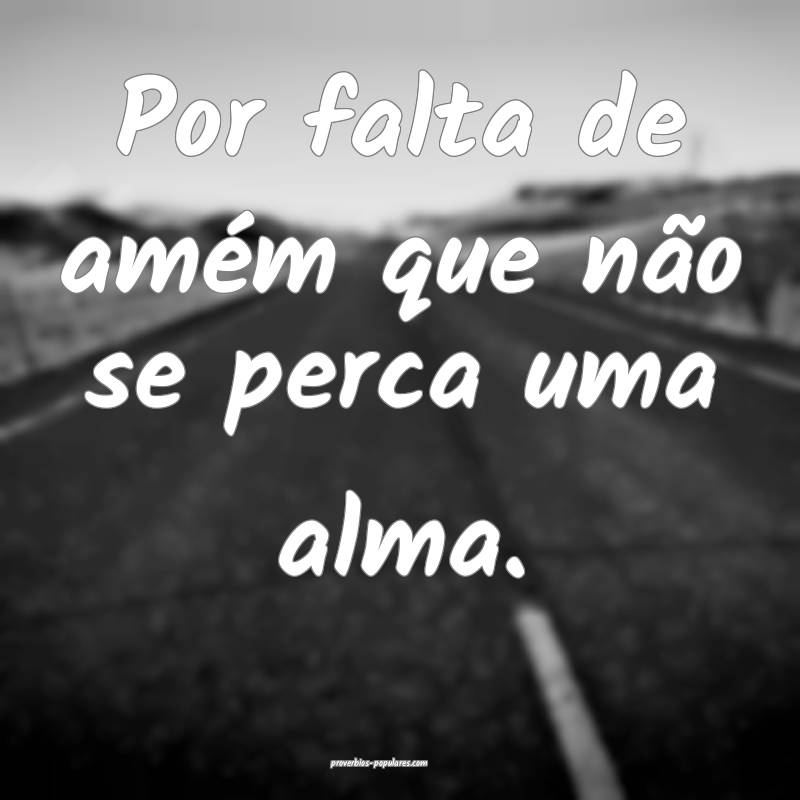 Por falta de amém que não se perca uma alma.
 ...