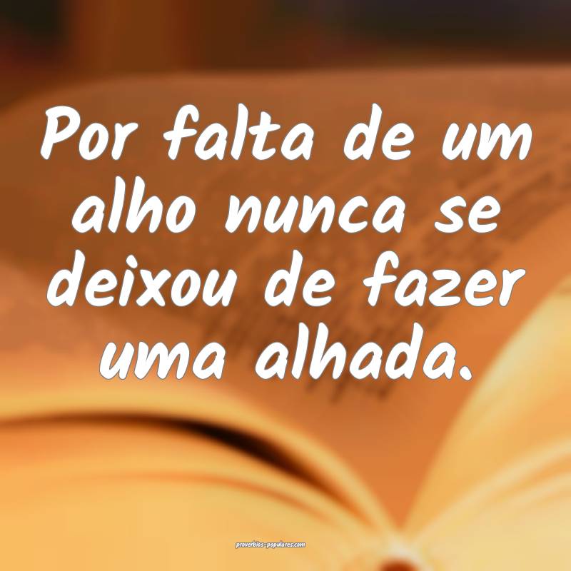 Por falta de um alho nunca se deixou de fazer uma  ...