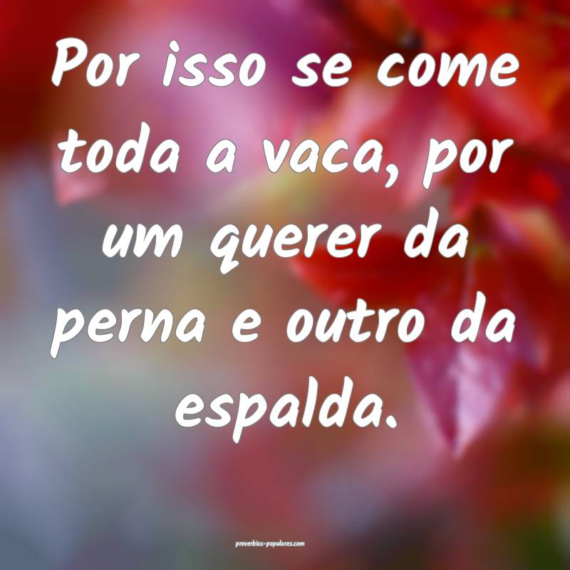 Por isso se come toda a vaca, por um querer da perna e outro da espald...