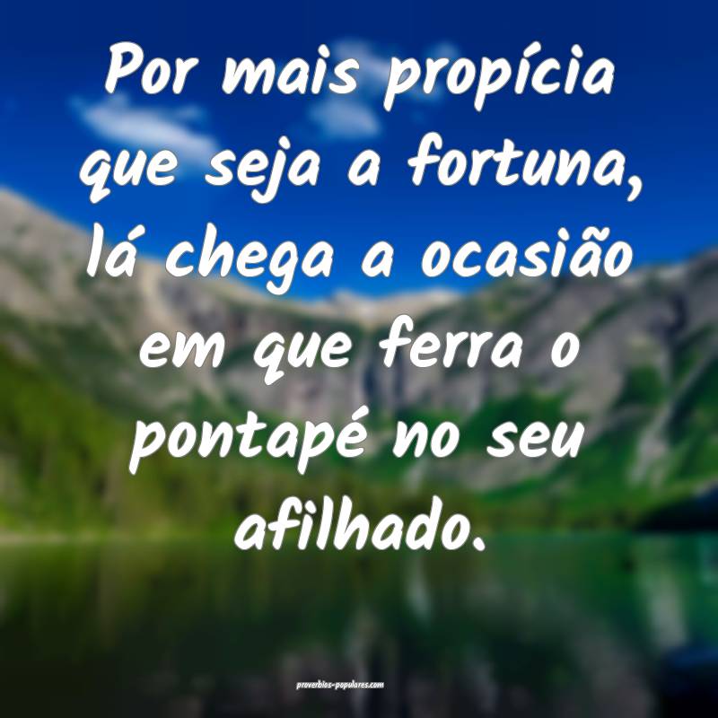 Por mais propícia que seja a fortuna, lá chega a ocasião em que fer...