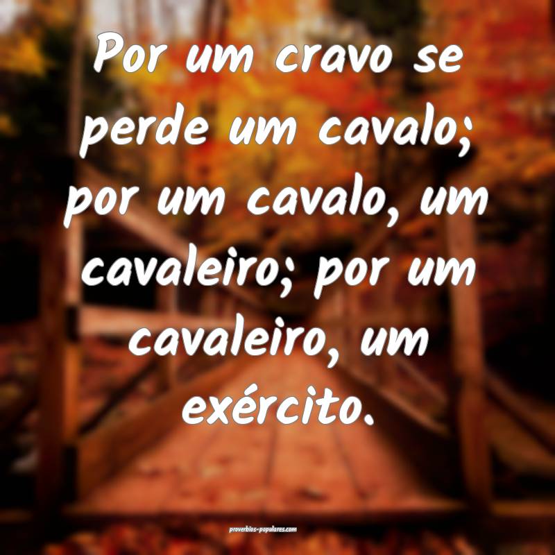 Por um cravo se perde um cavalo; por um cavalo, um ...