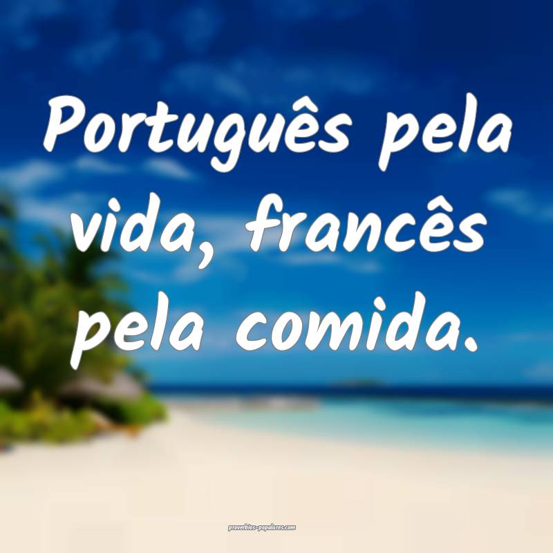 Português pela vida, francês pela comida.
...