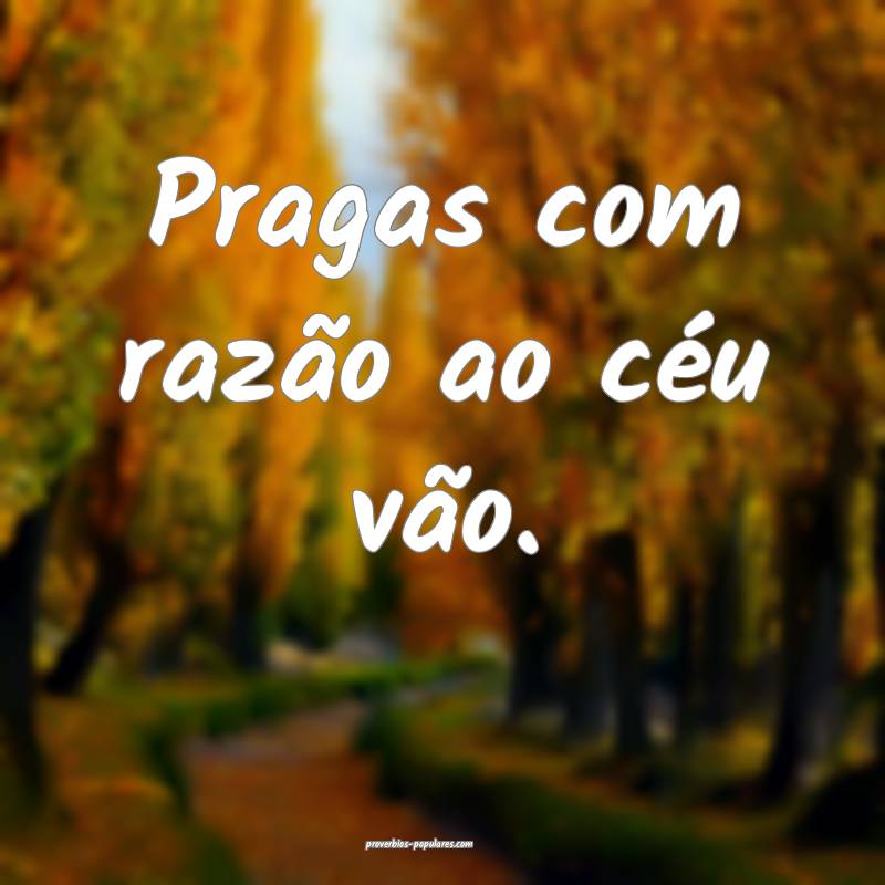 Pragas com razão ao céu vão.
...