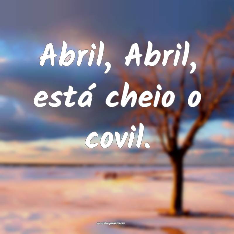 Abril, Abril, está cheio o covil.
...
