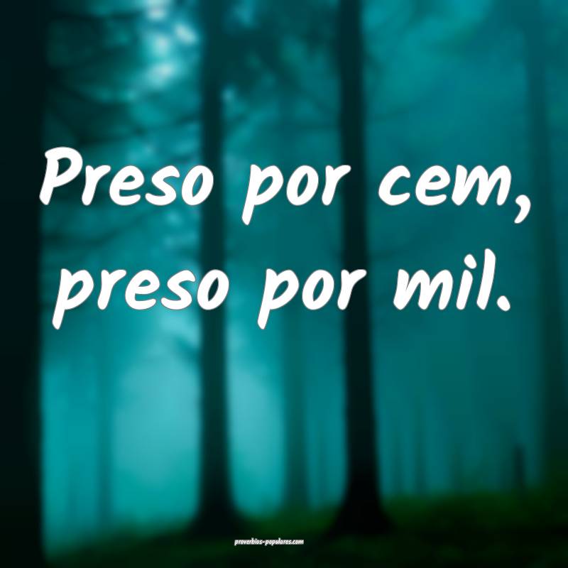 Preso por cem, preso por mil.
...