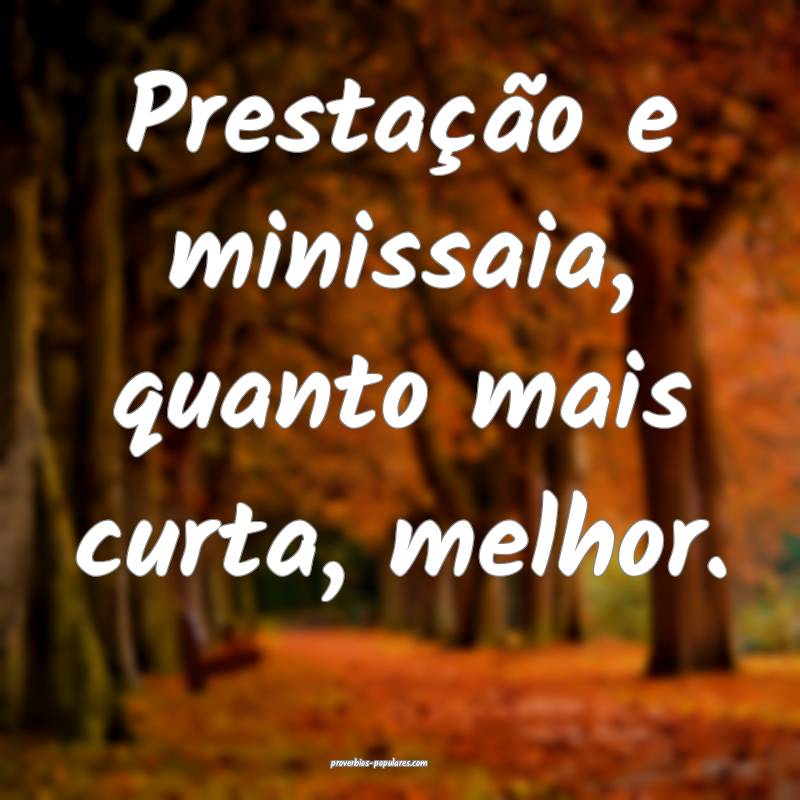 Prestação e minissaia, quanto mais curta, melhor.
...