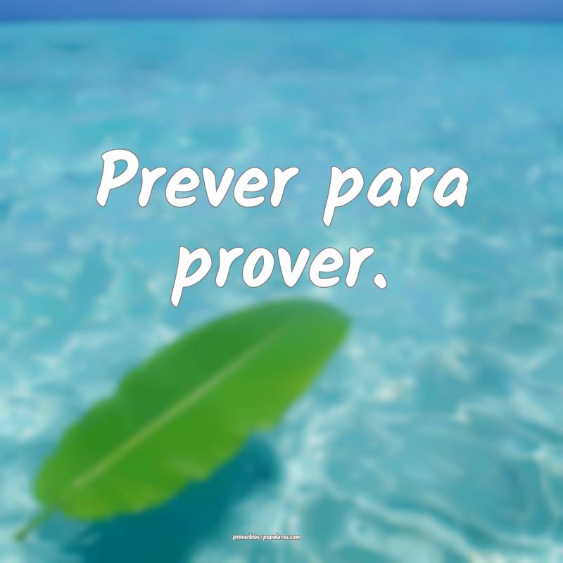 Prever para prover.
...