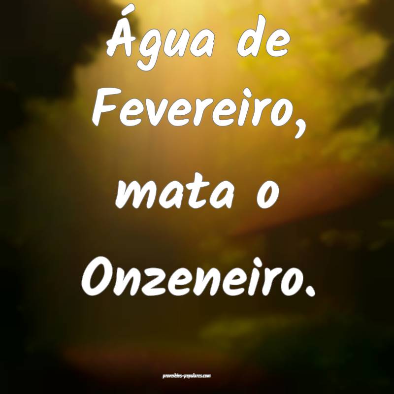 Água de Fevereiro, mata o Onzeneiro.
...