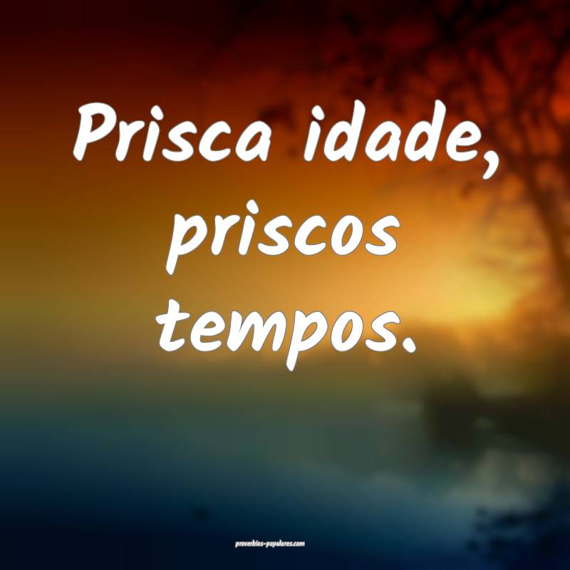 Prisca idade, priscos tempos.
...