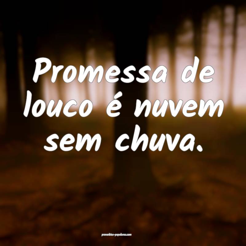 Promessa de louco é nuvem sem chuva.
...