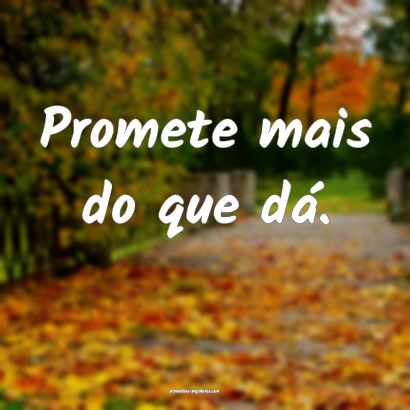 Promete mais do que dá.
 ...