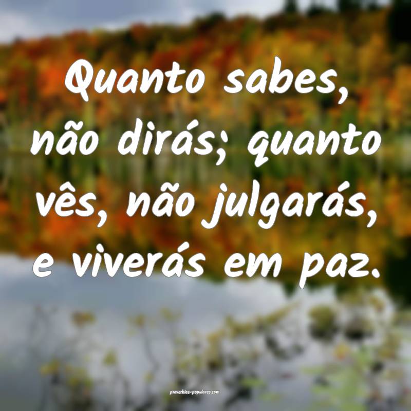 Quanto sabes, não dirás; quanto vês, não julgarás, e viverás em ...