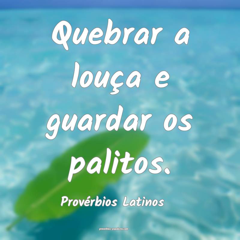 Quebrar a louça e guardar os palitos.
...