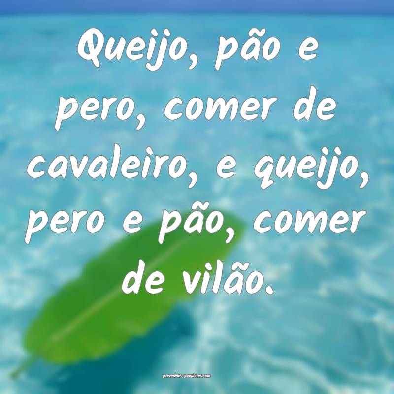 Queijo, pão e pero, comer de cavaleiro, e queijo, pero e pão, comer ...