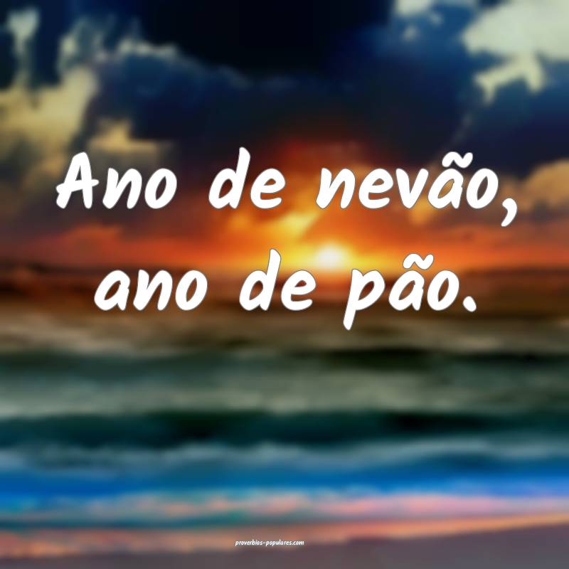 Ano de nevão, ano de pão.
...