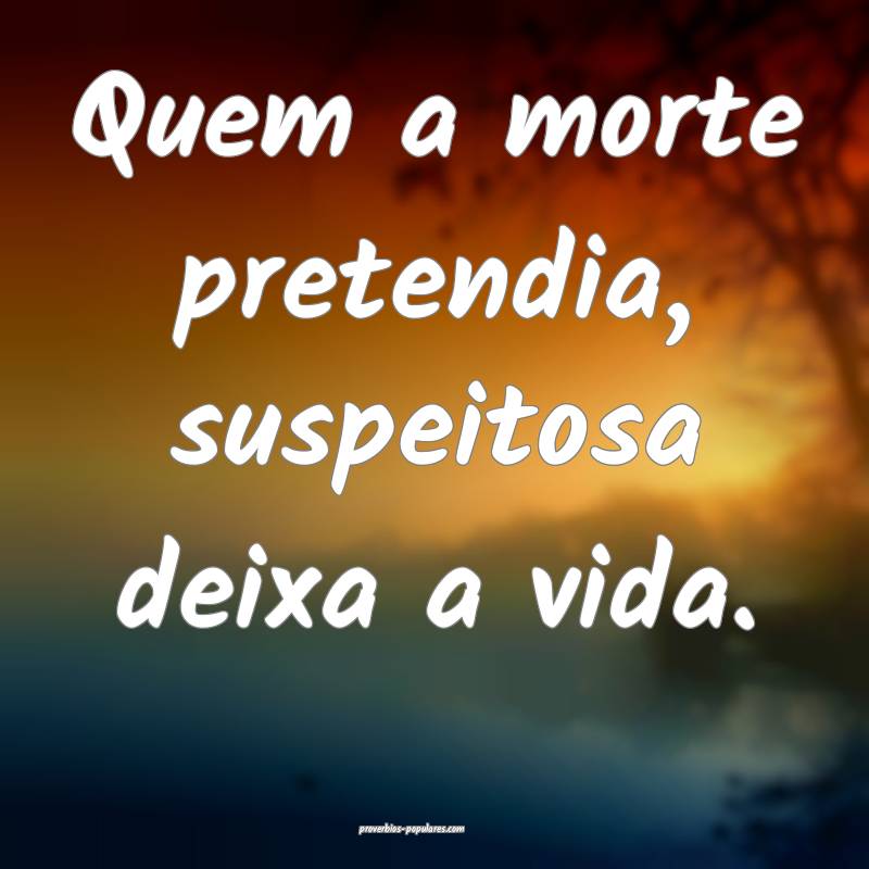 Quem a morte pretendia, suspeitosa deixa a vida.
 ...