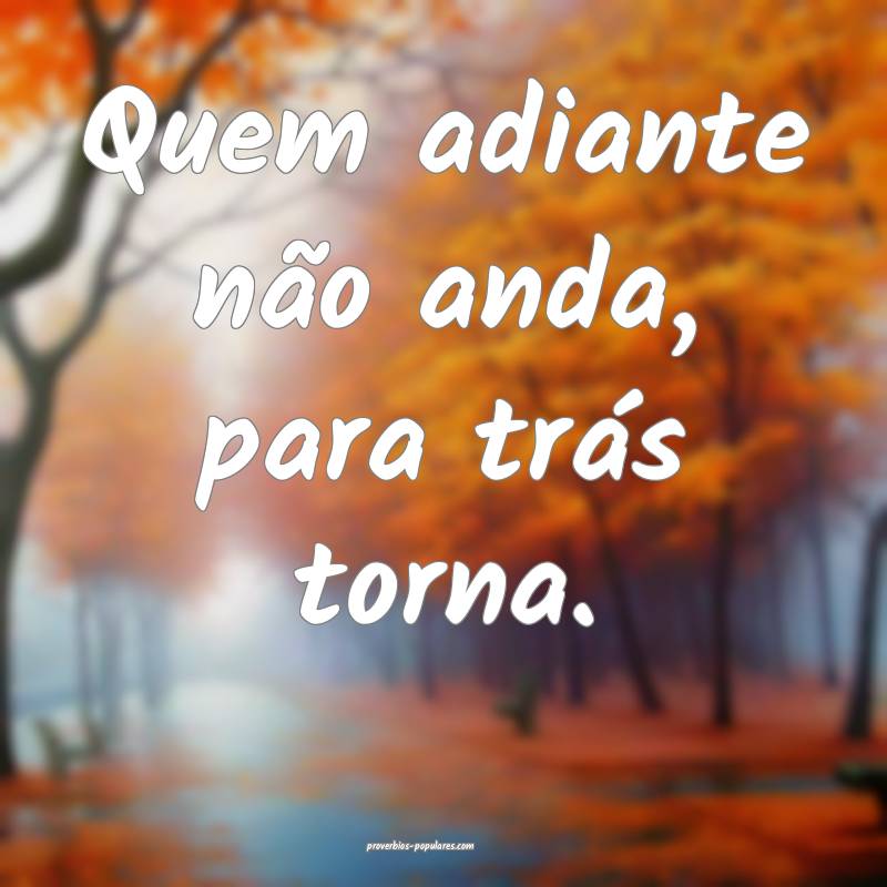 Quem adiante não anda, para trás torna.
...