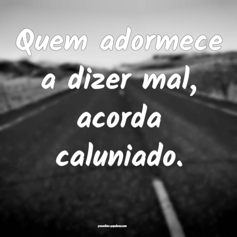 Quem adormece a dizer mal, acorda caluniado.
...