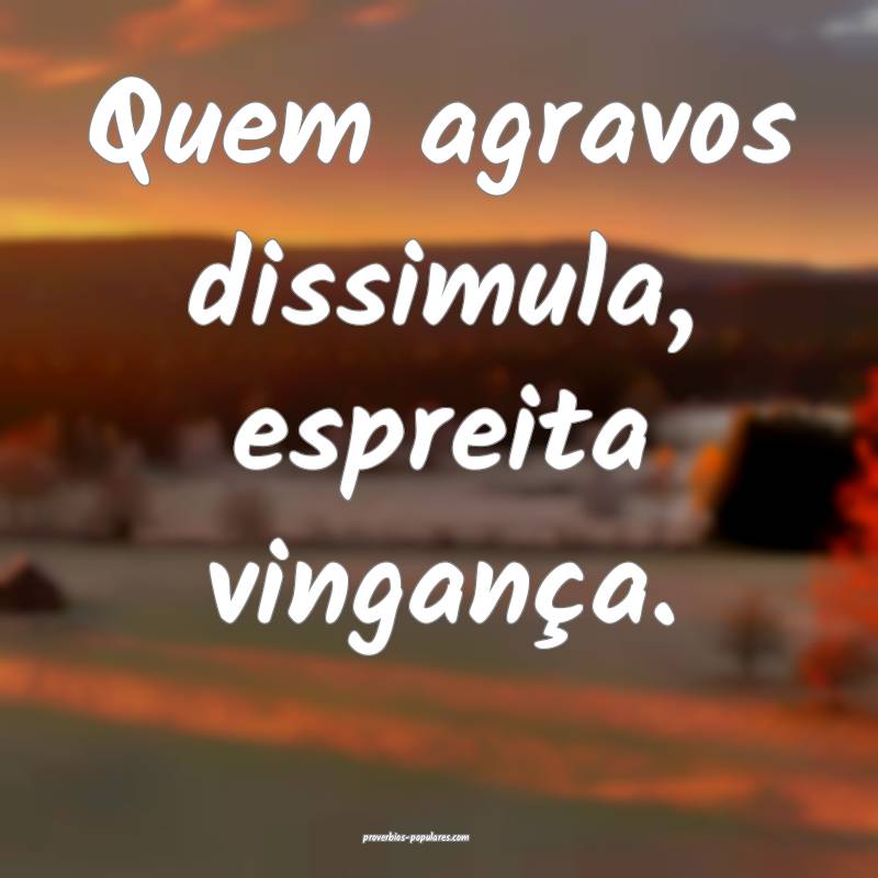 Quem agravos dissimula, espreita vingança.
...