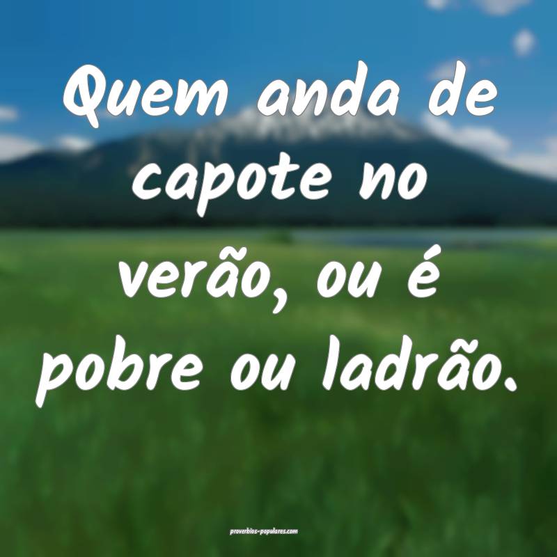 Quem anda de capote no verão, ou é pobre ou ladr ...