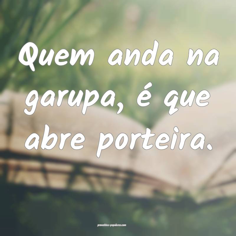 Quem anda na garupa, é que abre porteira.
...
