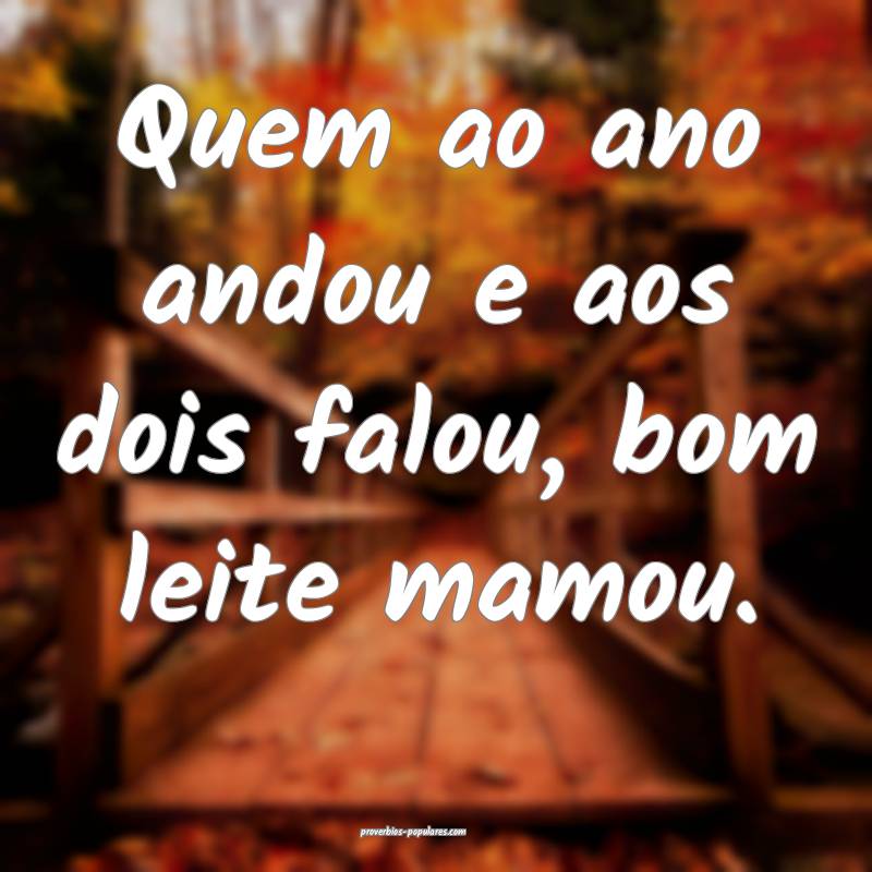 Quem ao ano andou e aos dois falou, bom leite mamo ...