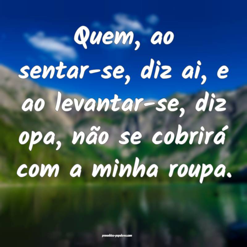 Quem, ao sentar-se, diz ai, e ao levantar-se, diz opa, não se cobrir...