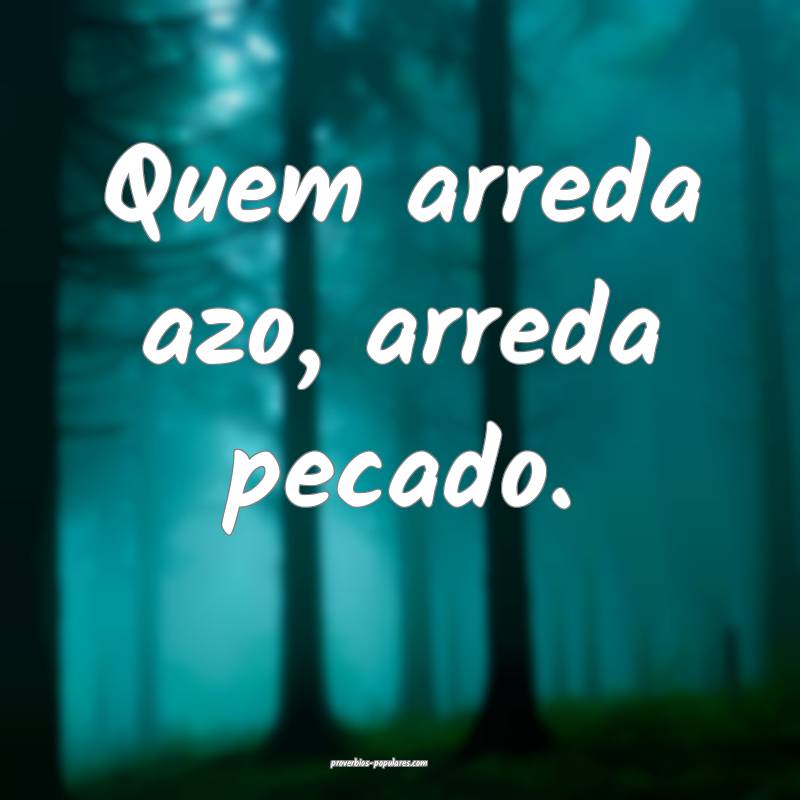 Quem arreda azo, arreda pecado.
...