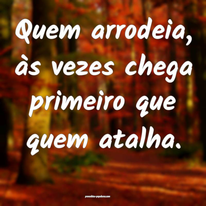 Quem arrodeia, às vezes chega primeiro que quem atalha.
...