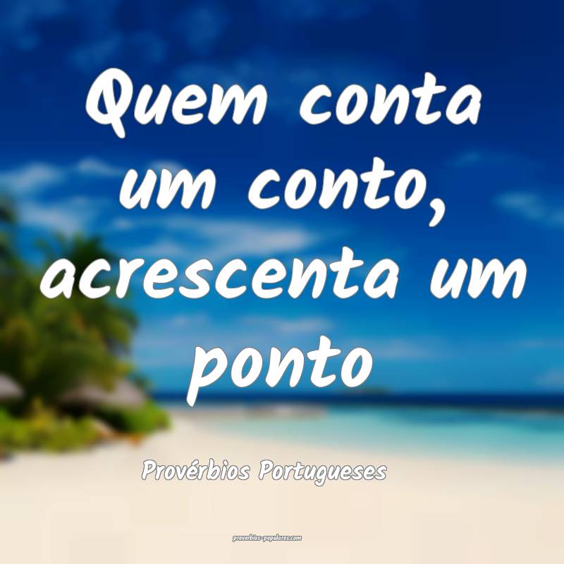 Quem conta um conto, acrescenta um ponto
...