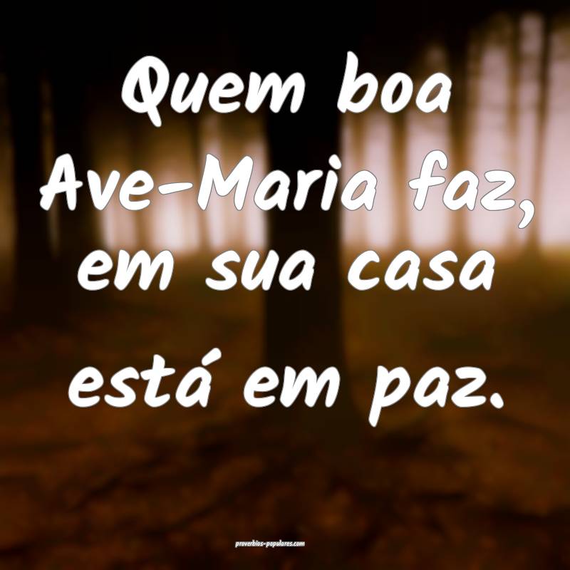 Quem boa Ave-Maria faz, em sua casa está em paz.
...