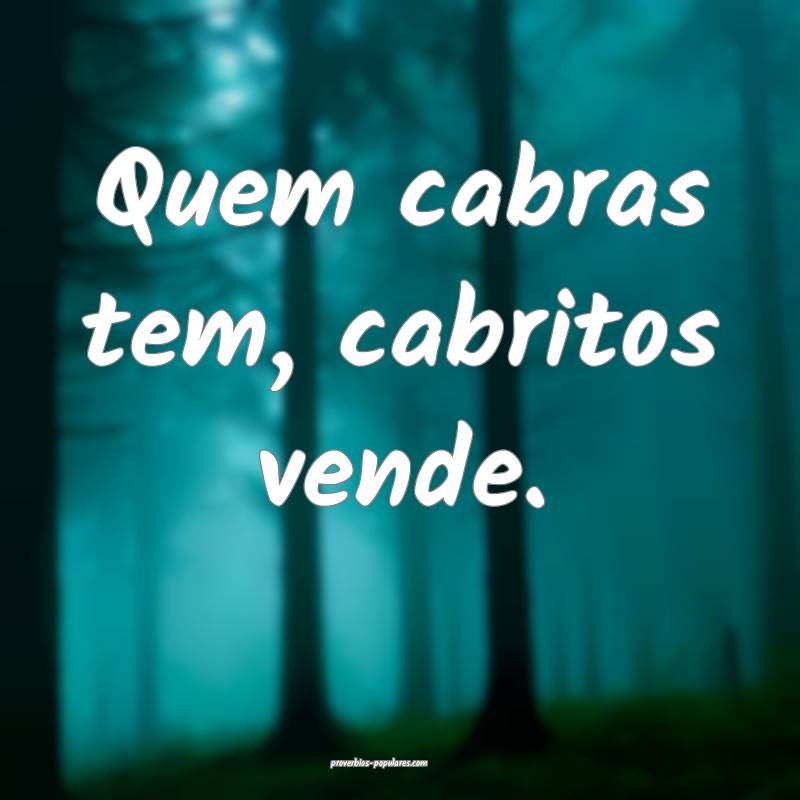 Quem cabras tem, cabritos vende.
...
